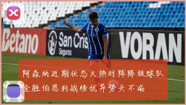 阿森纳近期状态火热对阵降级球队全胜伯恩利战绩优异势头不减