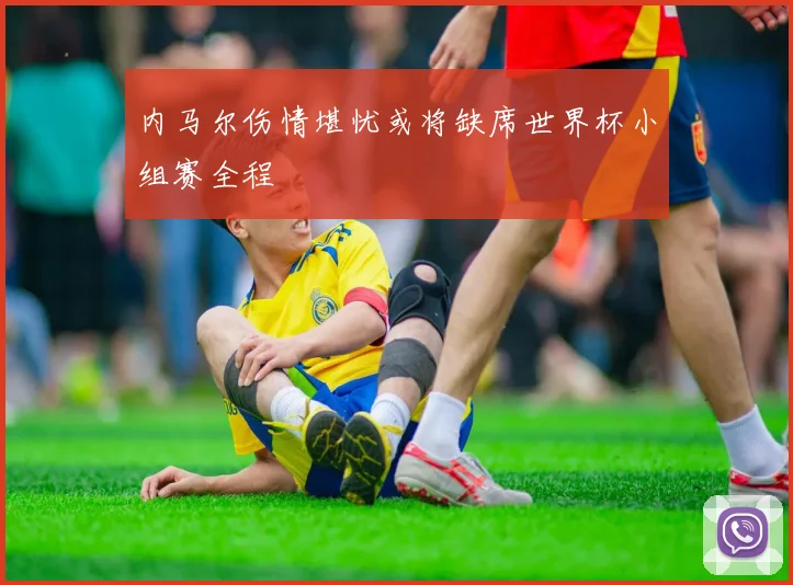内马尔伤情堪忧或将缺席世界杯小组赛全程