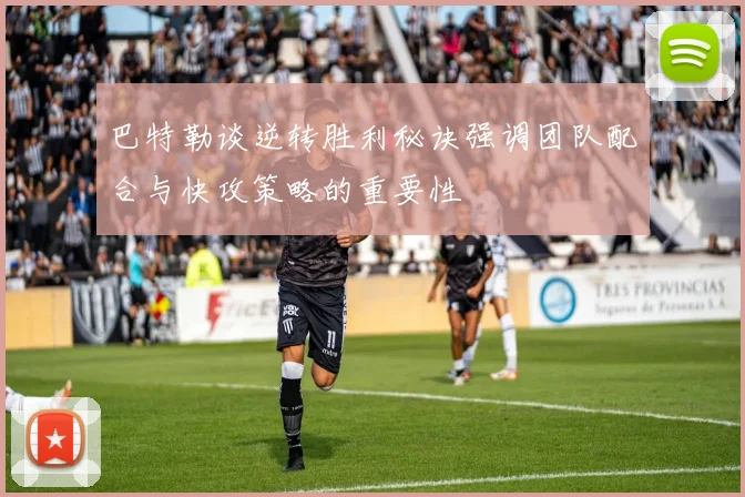 巴特勒谈逆转胜利秘诀强调团队配合与快攻策略的重要性