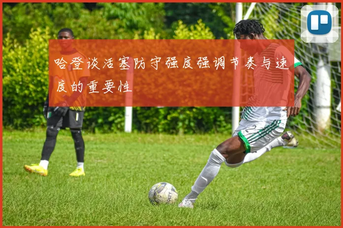 哈登谈活塞防守强度强调节奏与速度的重要性